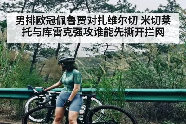 男排欧冠佩鲁贾对扎维尔切 米切莱托与库雷克强攻谁能先撕开拦网