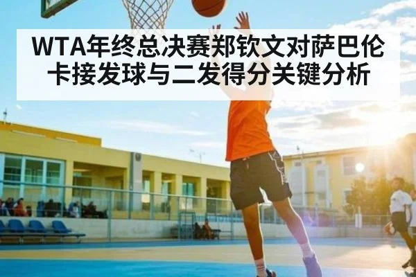 WTA年终总决赛郑钦文对萨巴伦卡接发球与二发得分关键分析